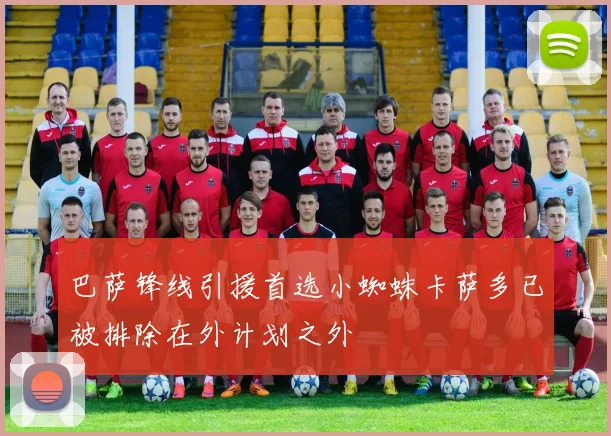 巴萨锋线引援首选小蜘蛛卡萨多已被排除在外计划之外