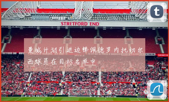 曼城计划引进边锋佩德罗内托切尔西球员在目标名单中