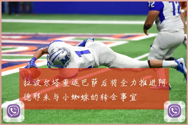 拉波尔塔重返巴萨后将全力推进阿德耶米与小蜘蛛的转会事宜